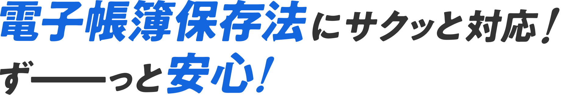 電子帳簿保存法にサクッと対応！ずーっと安心！