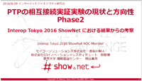 PTP(Precision Time Protocol)の相互接続実証実験の現状と方向性(Phase2) ～ Interop Tokyo 2016 ShowNetにおける結果からの考察 ～