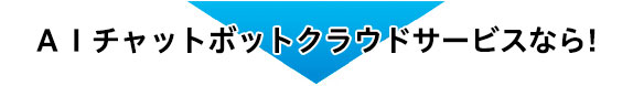 AIチャットボットクラウドサービスなら