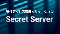 特権アクセス管理ソリューション　Secret Server