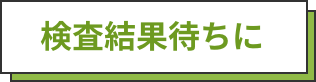 検査結果待ちに